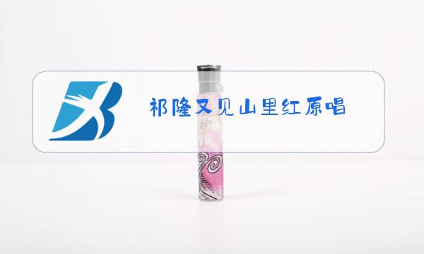 祁隆又见山里红原唱 视频图片
